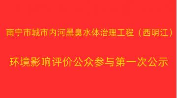 南寧市城市內(nèi)河黑臭水體治理工程（西明江）項(xiàng)目 環(huán)境影響評(píng)價(jià)公眾參與第一次公示